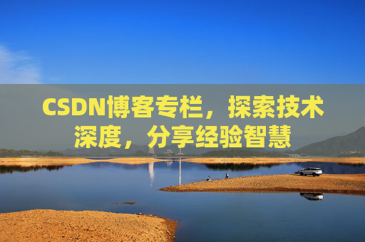CSDN博客专栏,探索技术深度,分享经验智慧 CSDN博客专栏,探索技术深度,分享经验智慧